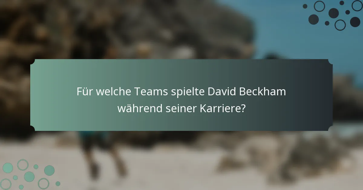 Für welche Teams spielte David Beckham während seiner Karriere?