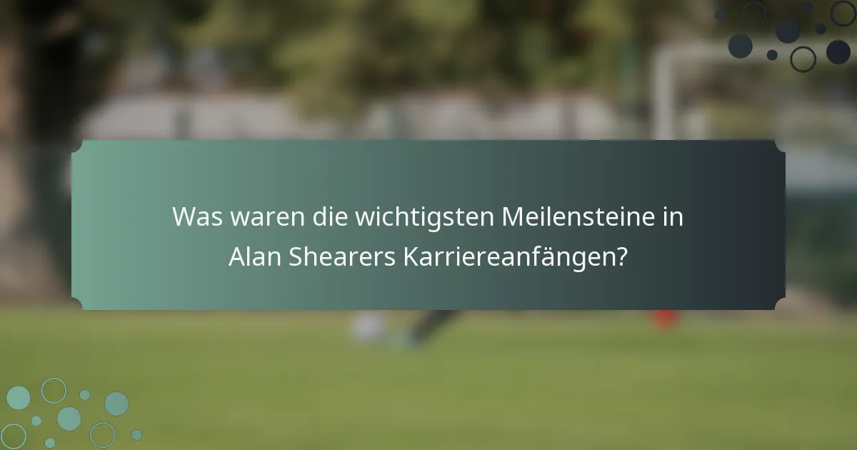 Was waren die wichtigsten Meilensteine in Alan Shearers Karriereanfängen?