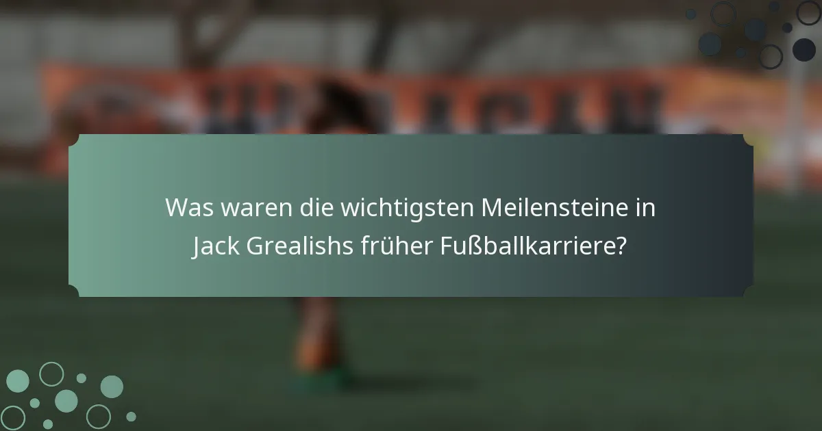 Was waren die wichtigsten Meilensteine in Jack Grealishs früher Fußballkarriere?