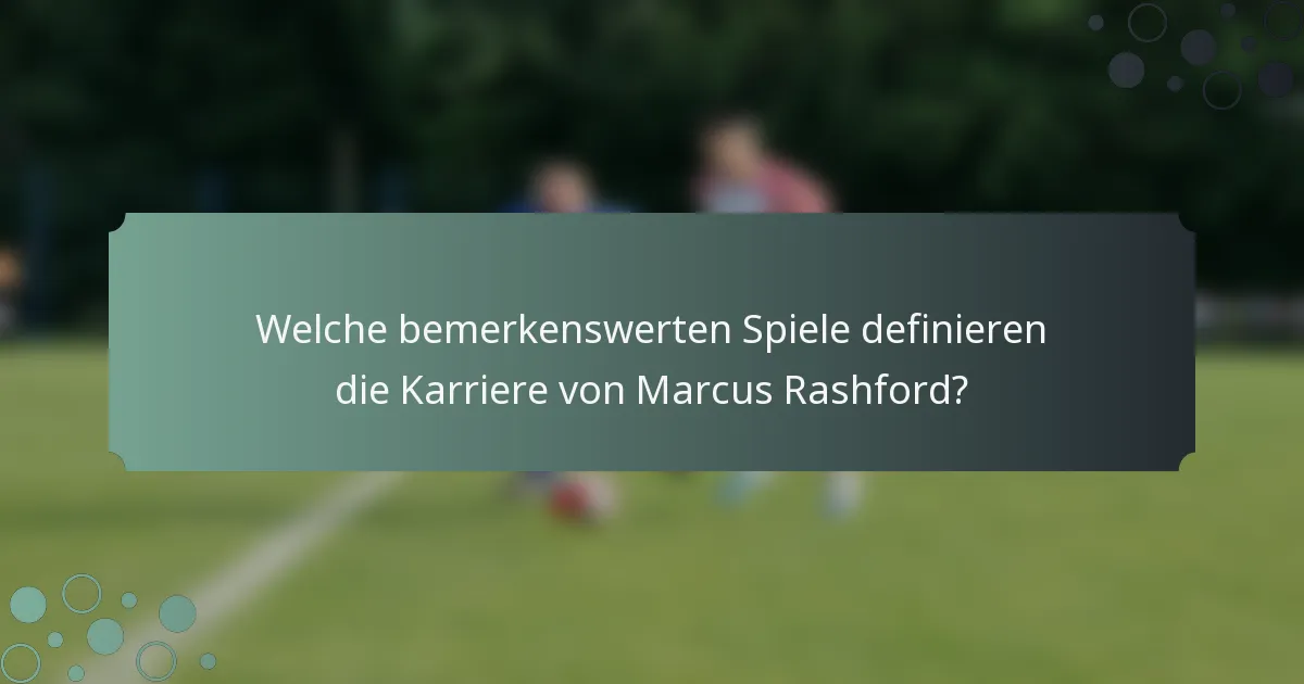 Welche bemerkenswerten Spiele definieren die Karriere von Marcus Rashford?