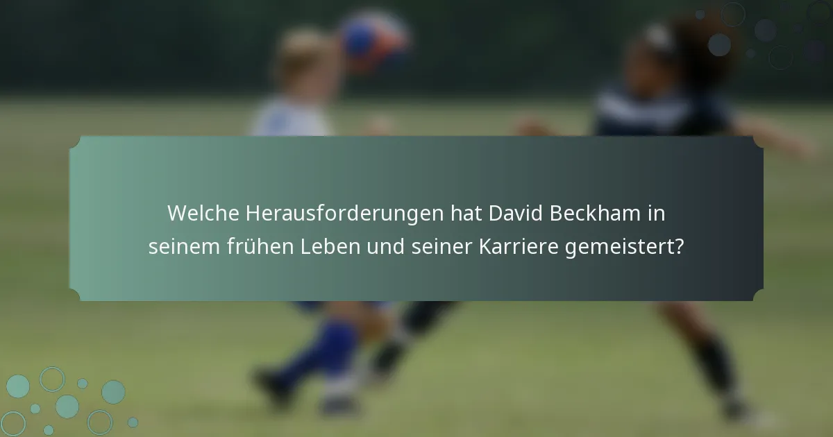 Welche Herausforderungen hat David Beckham in seinem frühen Leben und seiner Karriere gemeistert?