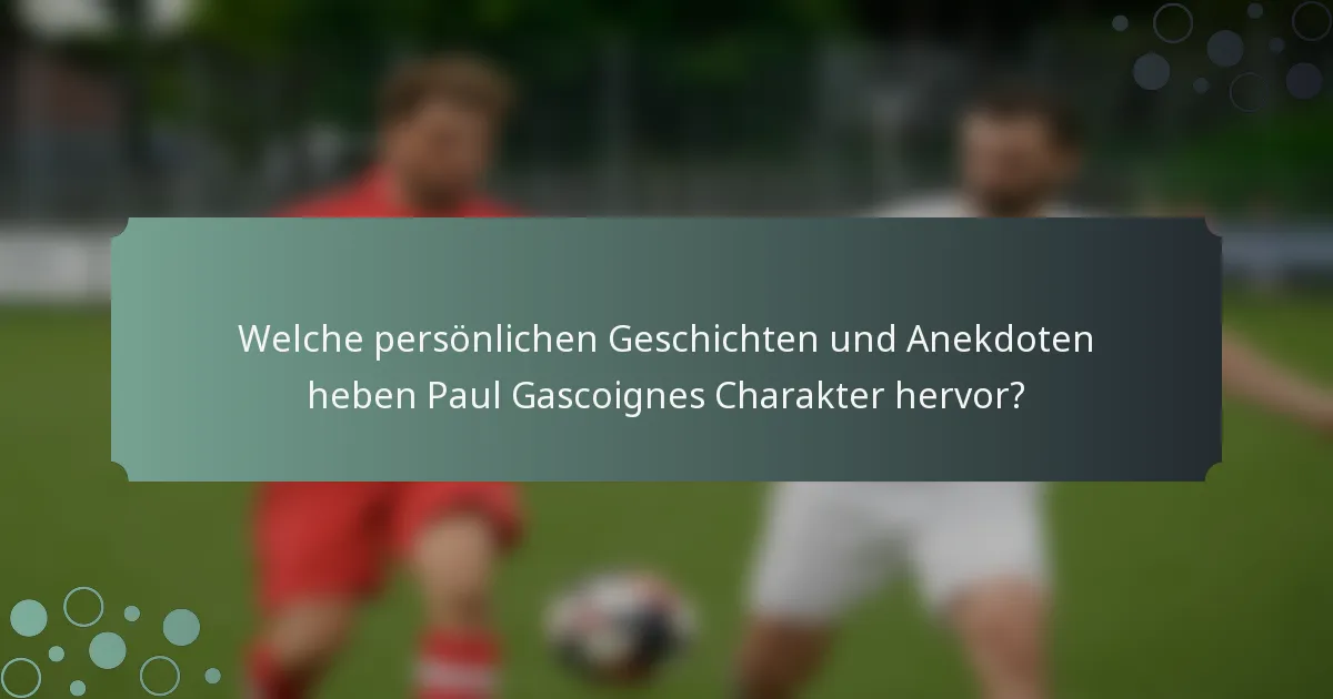 Welche persönlichen Geschichten und Anekdoten heben Paul Gascoignes Charakter hervor?
