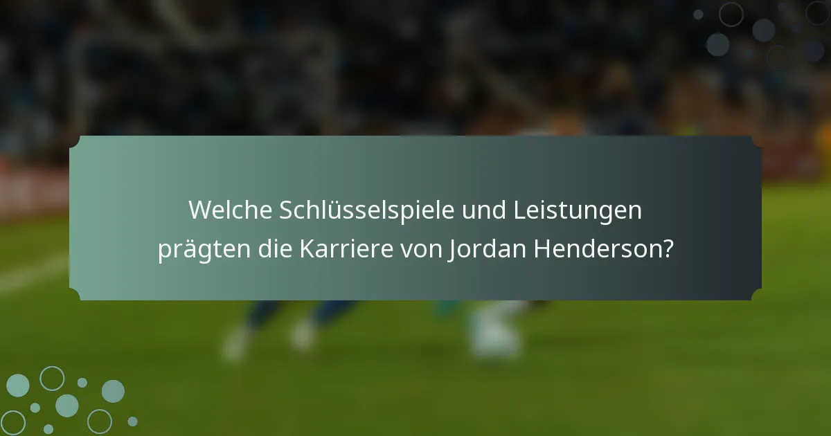 Welche Schlüsselspiele und Leistungen prägten die Karriere von Jordan Henderson?