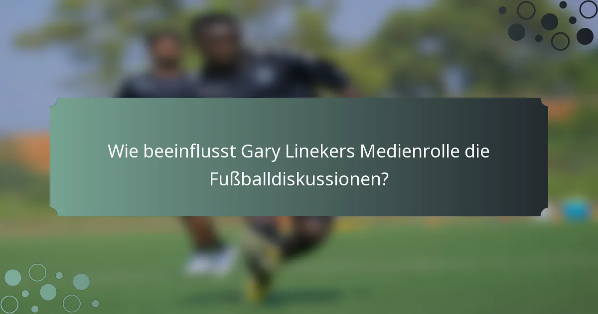 Wie beeinflusst Gary Linekers Medienrolle die Fußballdiskussionen?