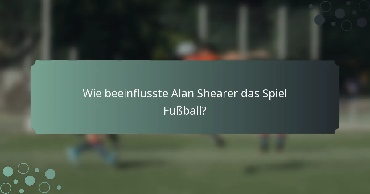 Wie beeinflusste Alan Shearer das Spiel Fußball?
