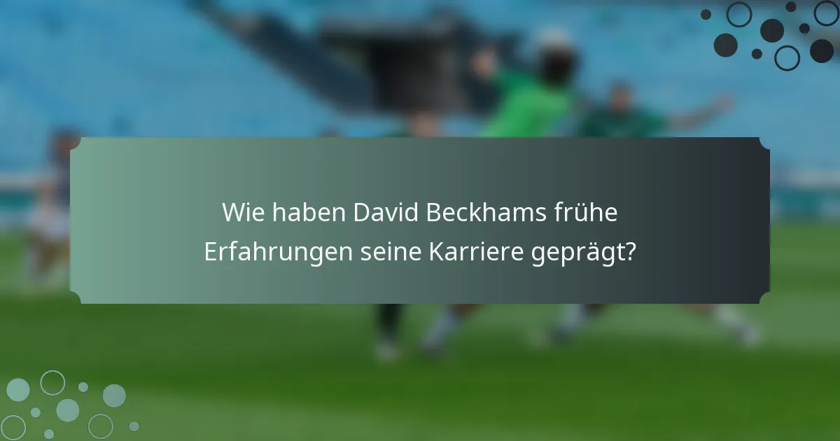 Wie haben David Beckhams frühe Erfahrungen seine Karriere geprägt?