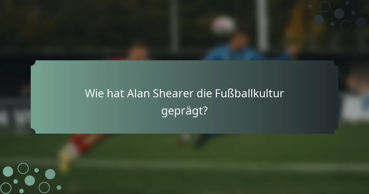 Wie hat Alan Shearer die Fußballkultur geprägt?