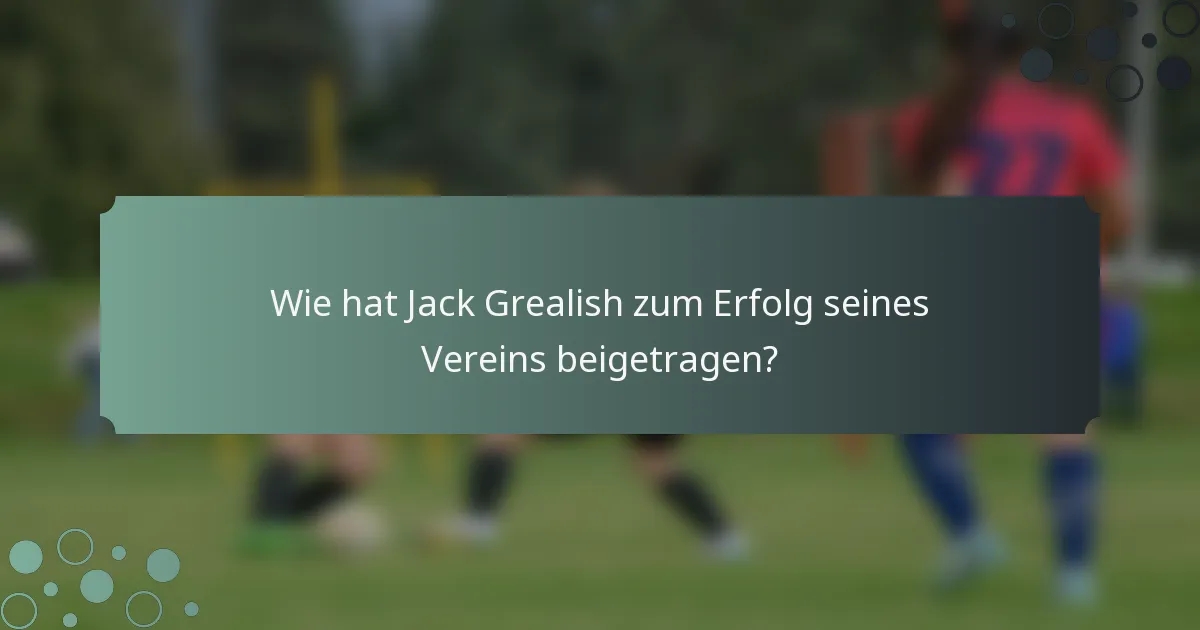 Wie hat Jack Grealish zum Erfolg seines Vereins beigetragen?