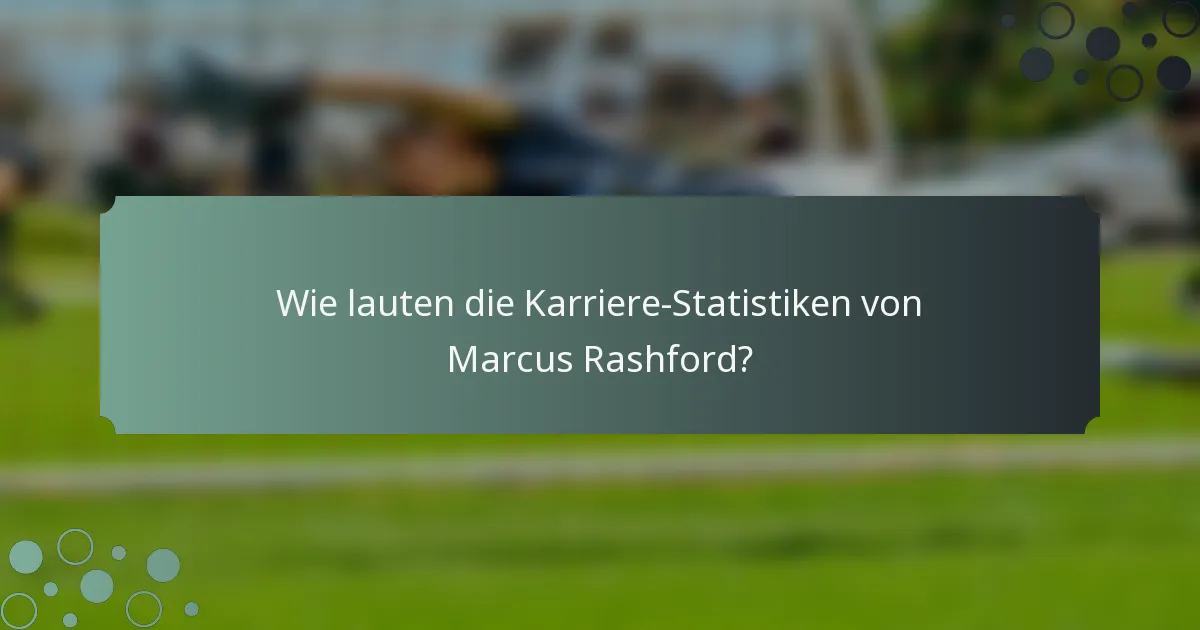 Wie lauten die Karriere-Statistiken von Marcus Rashford?