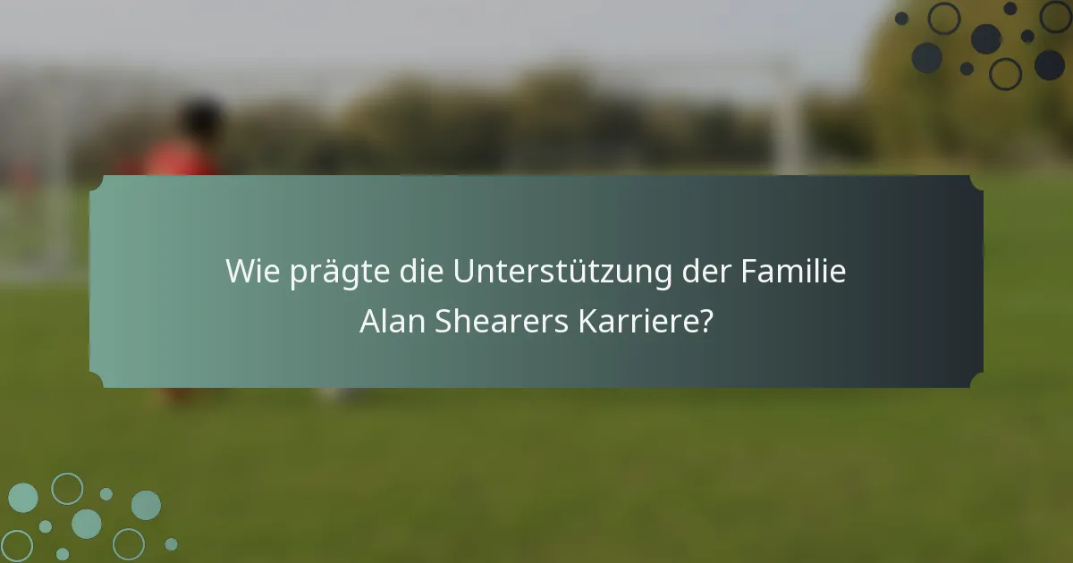 Wie prägte die Unterstützung der Familie Alan Shearers Karriere?