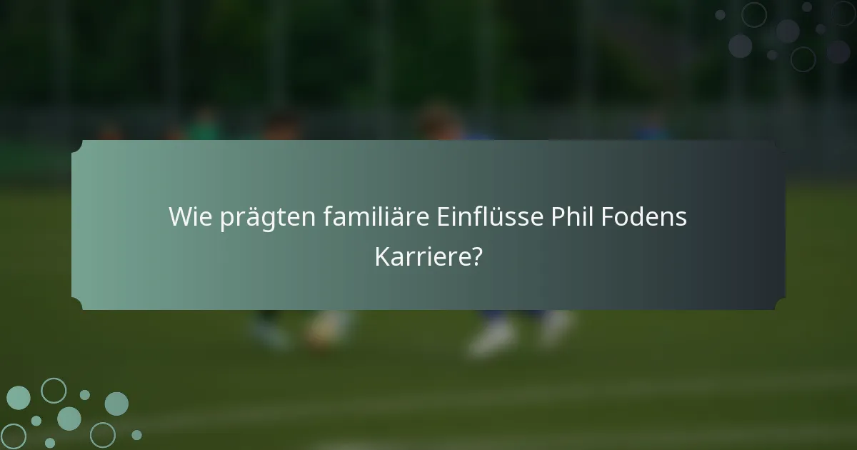 Wie prägten familiäre Einflüsse Phil Fodens Karriere?