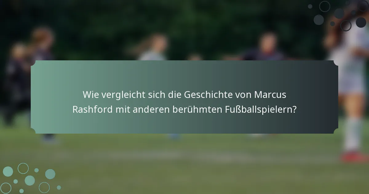 Wie vergleicht sich die Geschichte von Marcus Rashford mit anderen berühmten Fußballspielern?