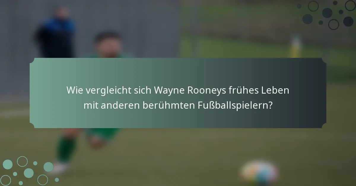 Wie vergleicht sich Wayne Rooneys frühes Leben mit anderen berühmten Fußballspielern?