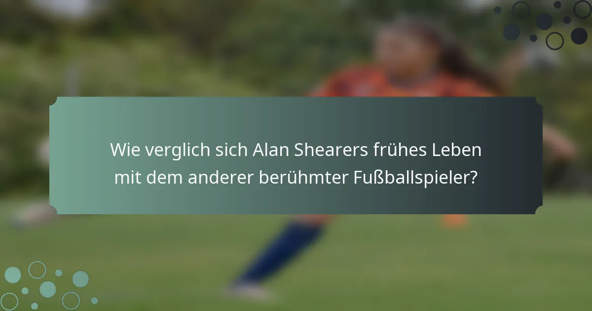 Wie verglich sich Alan Shearers frühes Leben mit dem anderer berühmter Fußballspieler?